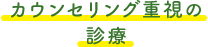 カウンセリング重視の 診療